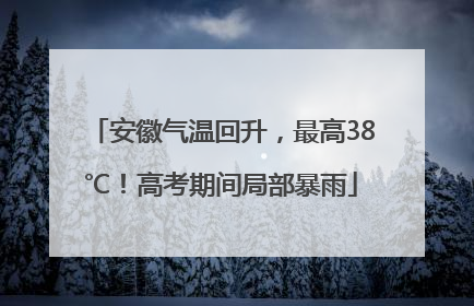 安徽气温回升，最高38℃！高考期间局部暴雨